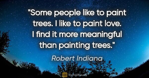 Robert Indiana quote: "Some people like to paint trees. I like to paint love. I find..."