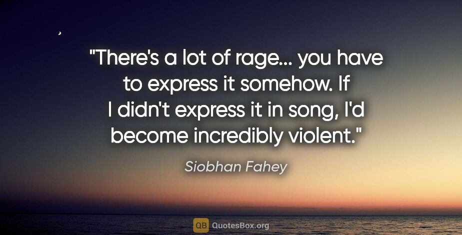 Siobhan Fahey quote: "There's a lot of rage... you have to express it somehow. If I..."