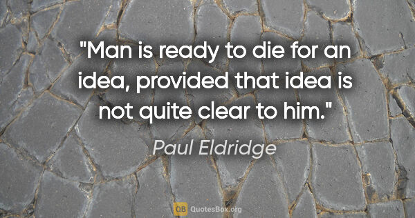 Paul Eldridge quote: "Man is ready to die for an idea, provided that idea is not..."