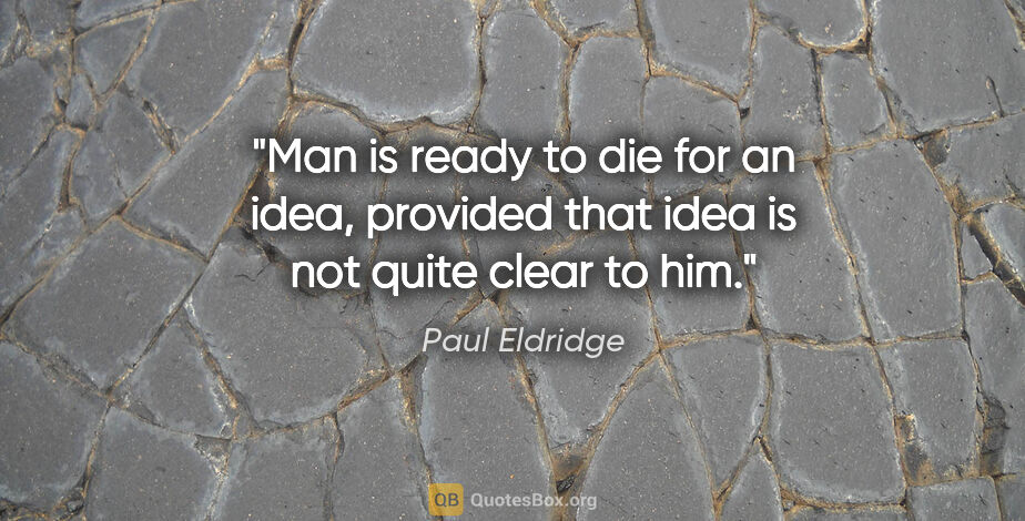 Paul Eldridge quote: "Man is ready to die for an idea, provided that idea is not..."