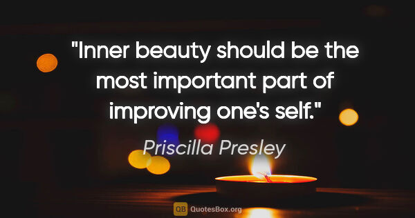 Priscilla Presley quote: "Inner beauty should be the most important part of improving..."