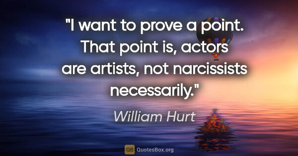 William Hurt quote: "I want to prove a point. That point is, actors are artists,..."