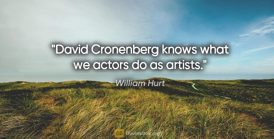 William Hurt quote: "David Cronenberg knows what we actors do as artists."