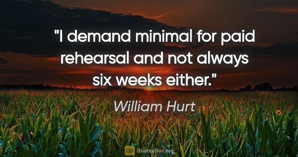 William Hurt quote: "I demand minimal for paid rehearsal and not always six weeks..."