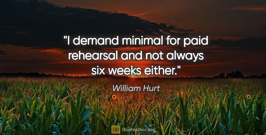 William Hurt quote: "I demand minimal for paid rehearsal and not always six weeks..."