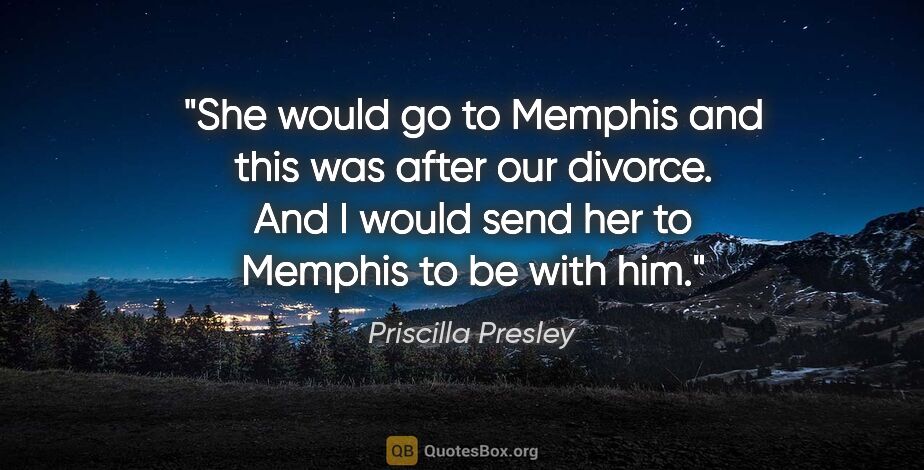 Priscilla Presley quote: "She would go to Memphis and this was after our divorce. And I..."