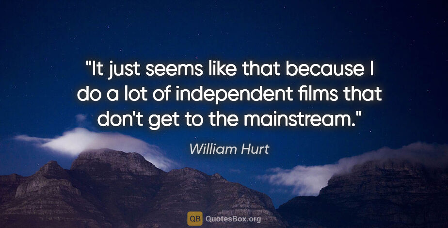 William Hurt quote: "It just seems like that because I do a lot of independent..."