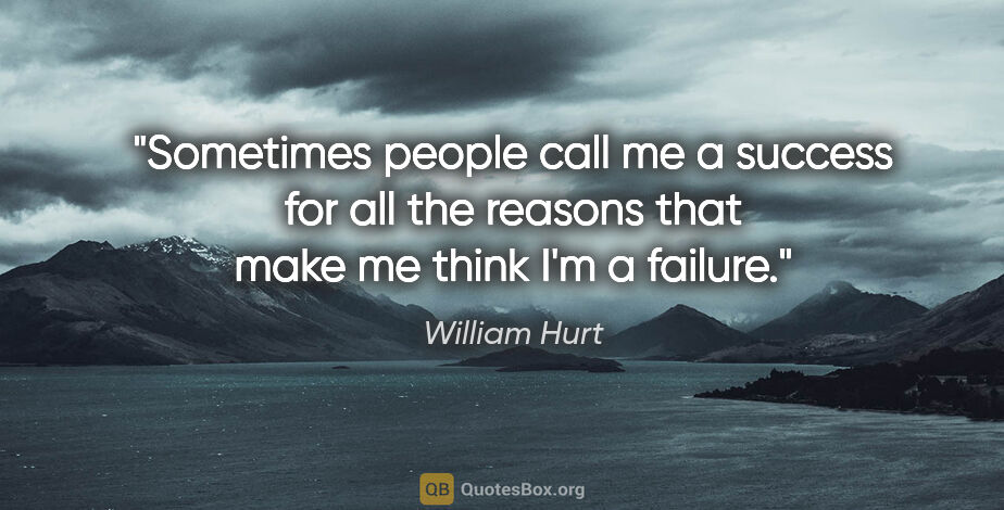 William Hurt quote: "Sometimes people call me a success for all the reasons that..."