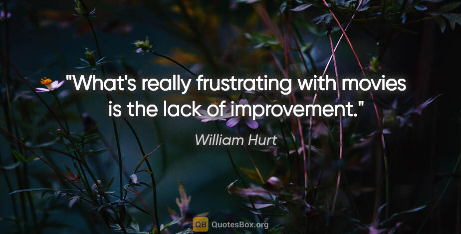William Hurt quote: "What's really frustrating with movies is the lack of improvement."
