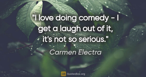 Carmen Electra quote: "I love doing comedy - I get a laugh out of it, it's not so..."