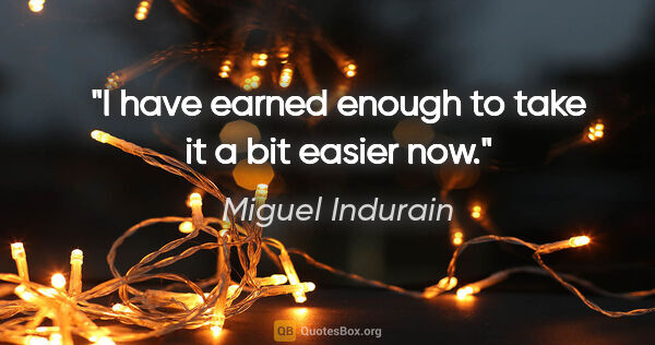 Miguel Indurain quote: "I have earned enough to take it a bit easier now."