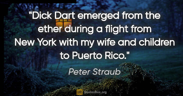Peter Straub quote: "Dick Dart emerged from the ether during a flight from New York..."
