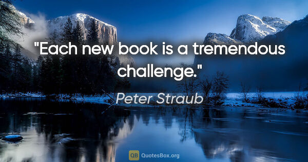 Peter Straub quote: "Each new book is a tremendous challenge."