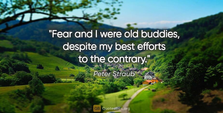 Peter Straub quote: "Fear and I were old buddies, despite my best efforts to the..."
