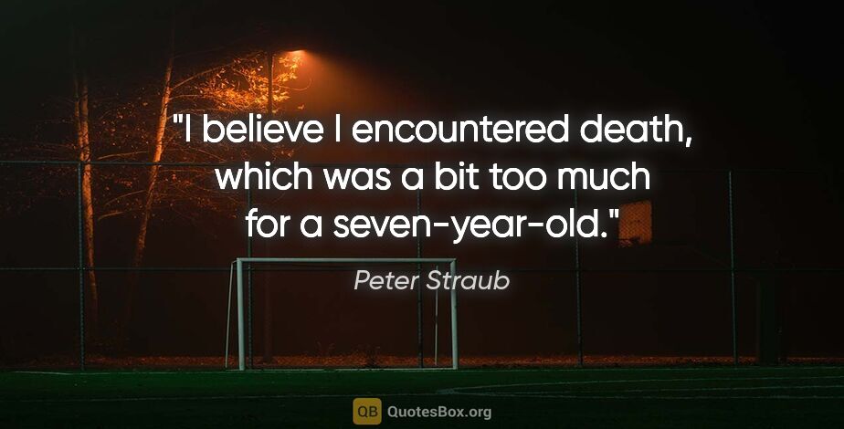 Peter Straub quote: "I believe I encountered death, which was a bit too much for a..."