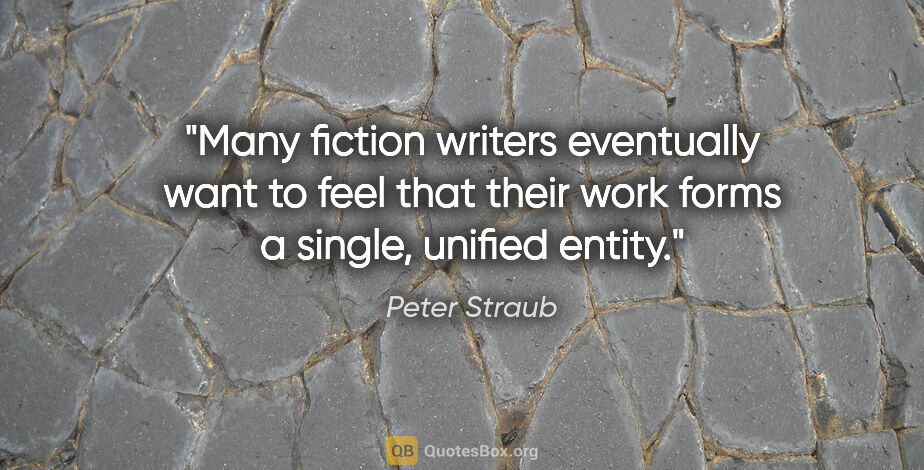 Peter Straub quote: "Many fiction writers eventually want to feel that their work..."