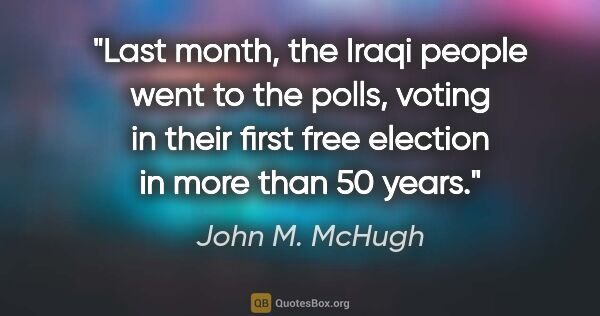John M. McHugh quote: "Last month, the Iraqi people went to the polls, voting in..."