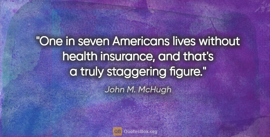 John M. McHugh quote: "One in seven Americans lives without health insurance, and..."