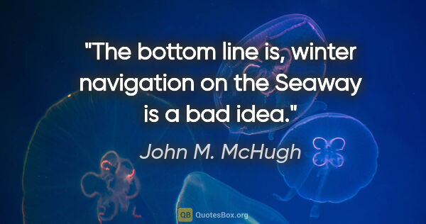 John M. McHugh quote: "The bottom line is, winter navigation on the Seaway is a bad..."