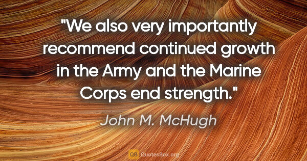 John M. McHugh quote: "We also very importantly recommend continued growth in the..."