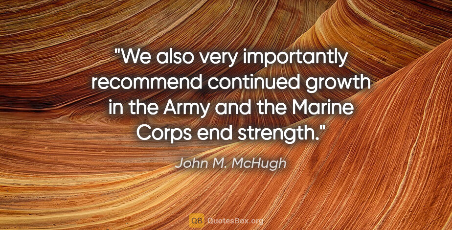 John M. McHugh quote: "We also very importantly recommend continued growth in the..."