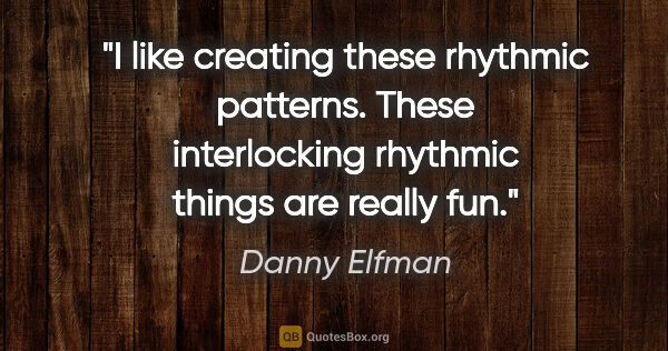 Danny Elfman quote: "I like creating these rhythmic patterns. These interlocking..."