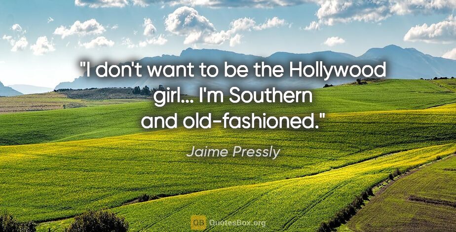 Jaime Pressly quote: "I don't want to be the Hollywood girl... I'm Southern and..."