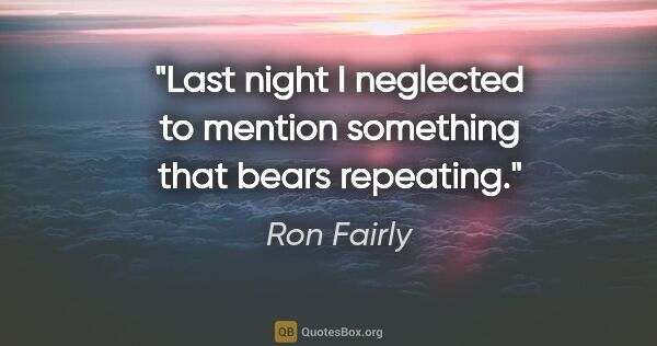 Ron Fairly quote: "Last night I neglected to mention something that bears repeating."