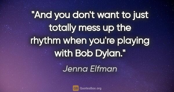 Jenna Elfman quote: "And you don't want to just totally mess up the rhythm when..."
