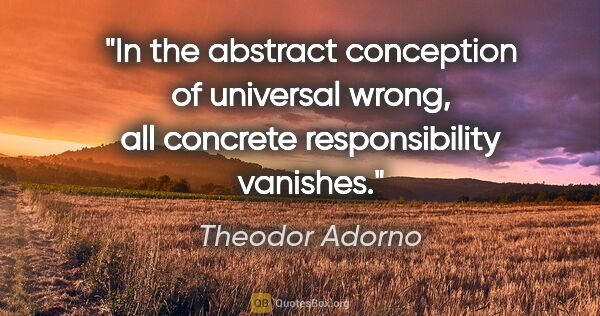 Theodor Adorno quote: "In the abstract conception of universal wrong, all concrete..."