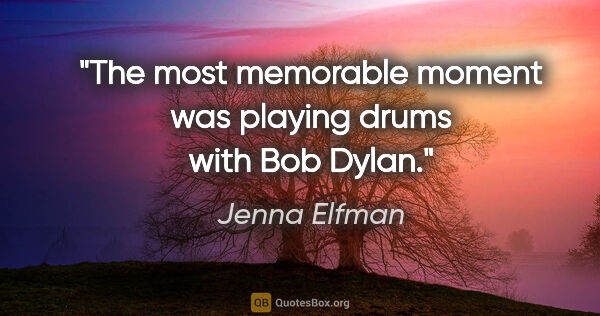 Jenna Elfman quote: "The most memorable moment was playing drums with Bob Dylan."