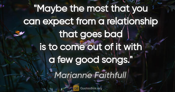 Marianne Faithfull quote: "Maybe the most that you can expect from a relationship that..."