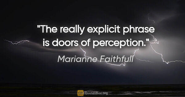 Marianne Faithfull quote: "The really explicit phrase is doors of perception."