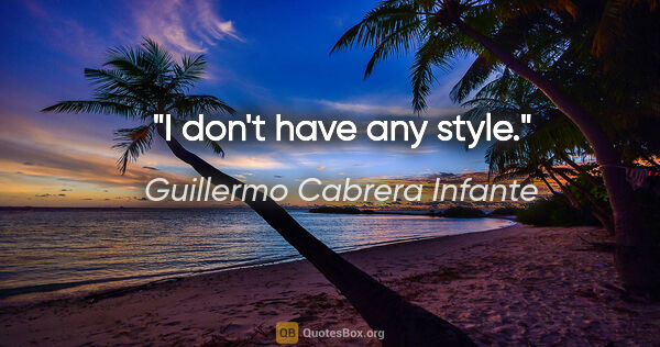 Guillermo Cabrera Infante quote: "I don't have any style."