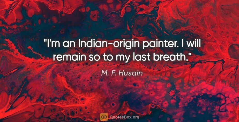 M. F. Husain quote: "I'm an Indian-origin painter. I will remain so to my last breath."