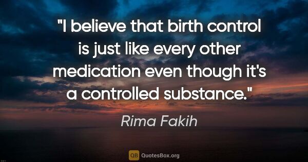 Rima Fakih quote: "I believe that birth control is just like every other..."