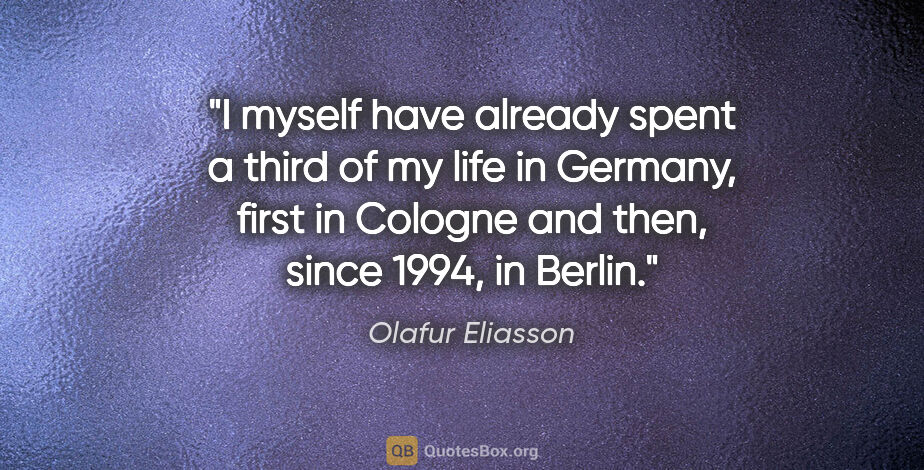 Olafur Eliasson quote: "I myself have already spent a third of my life in Germany,..."