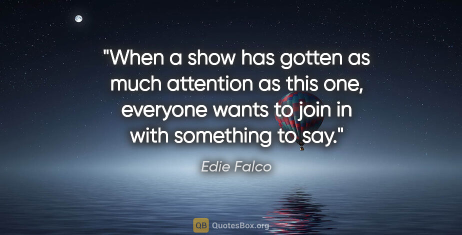 Edie Falco quote: "When a show has gotten as much attention as this one, everyone..."