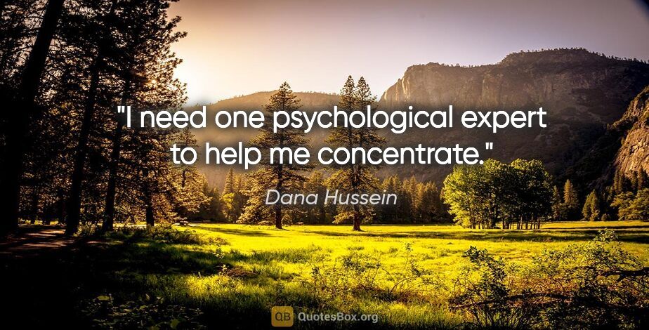 Dana Hussein quote: "I need one psychological expert to help me concentrate."