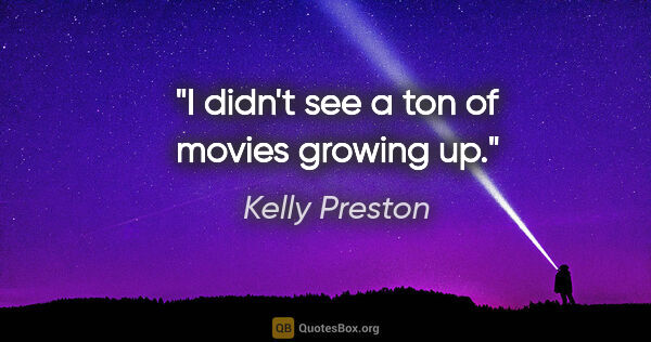 Kelly Preston quote: "I didn't see a ton of movies growing up."