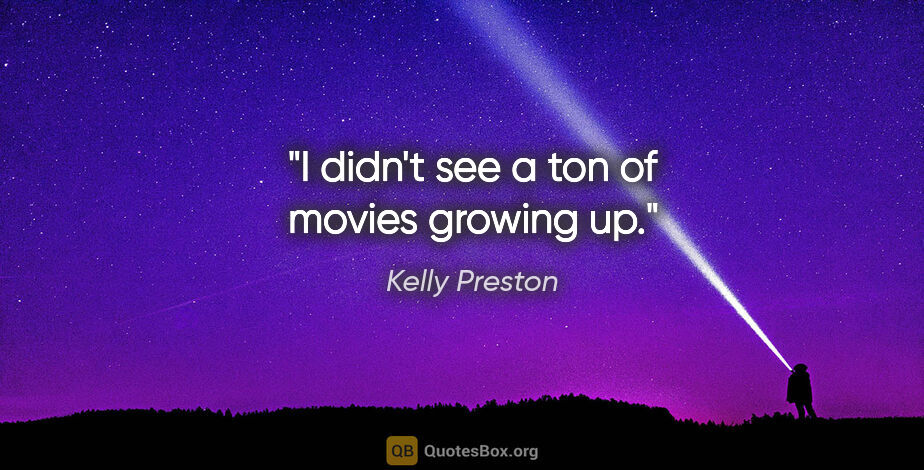 Kelly Preston quote: "I didn't see a ton of movies growing up."