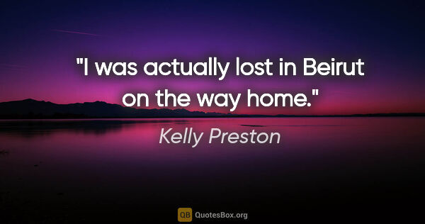 Kelly Preston quote: "I was actually lost in Beirut on the way home."