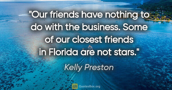 Kelly Preston quote: "Our friends have nothing to do with the business. Some of our..."