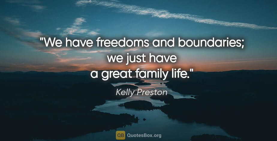 Kelly Preston quote: "We have freedoms and boundaries; we just have a great family..."