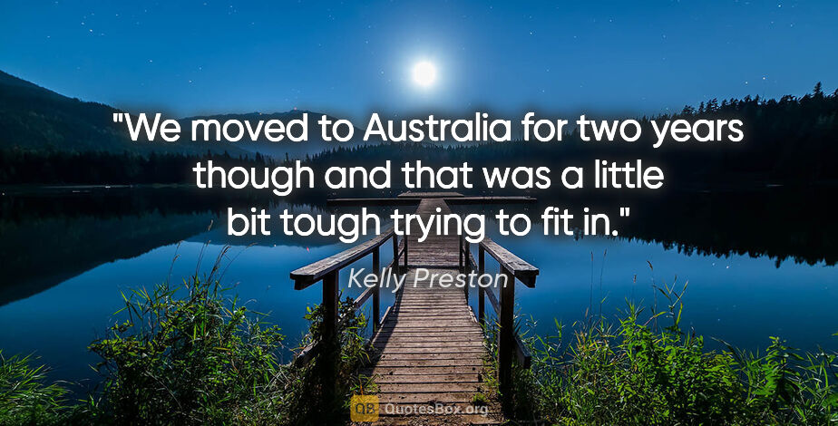 Kelly Preston quote: "We moved to Australia for two years though and that was a..."