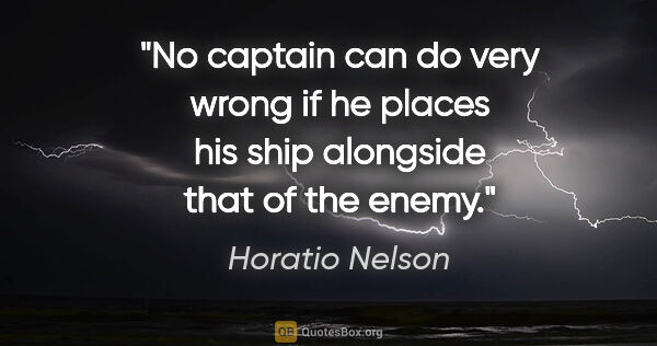 Horatio Nelson quote: "No captain can do very wrong if he places his ship alongside..."