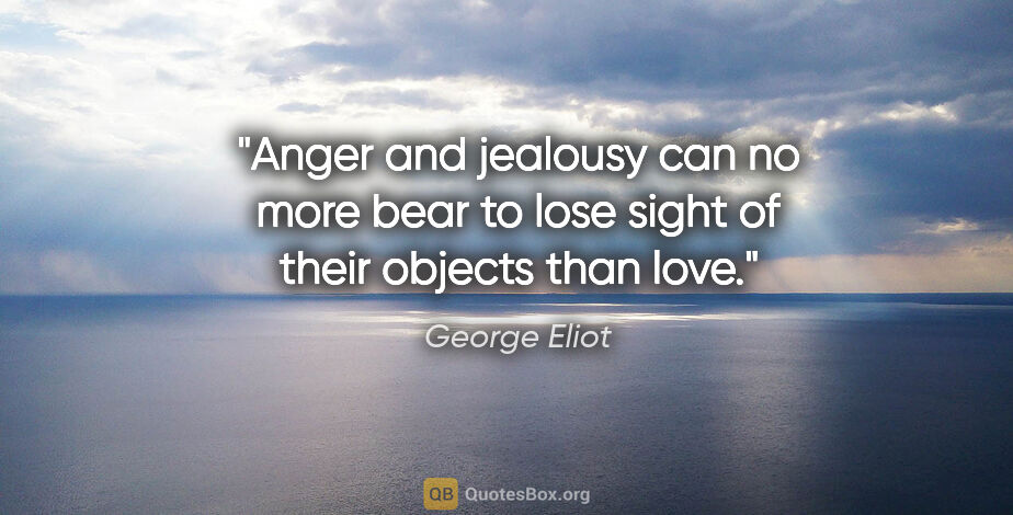 George Eliot quote: "Anger and jealousy can no more bear to lose sight of their..."