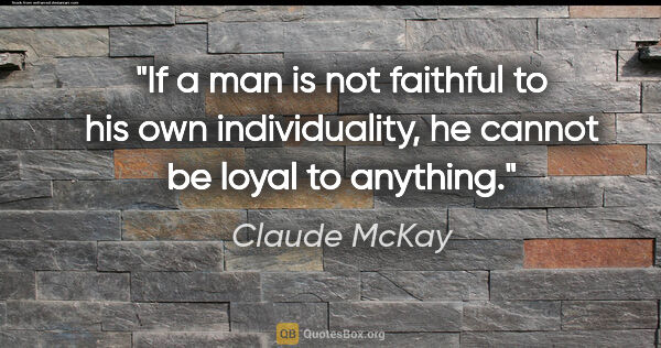 Claude McKay quote: "If a man is not faithful to his own individuality, he cannot..."