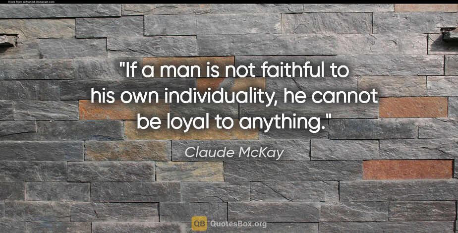 Claude McKay quote: "If a man is not faithful to his own individuality, he cannot..."