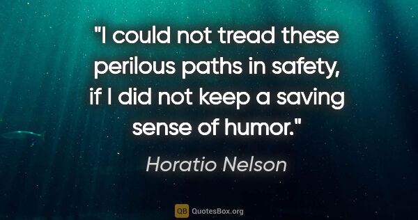 Horatio Nelson quote: "I could not tread these perilous paths in safety, if I did not..."
